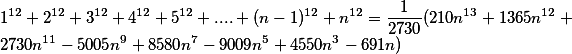 1 ^ {12} + 2 ^ {12} + 3 ^ {12} + 4 ^ {12} + 5 ^ {12} + .... + (n-1) ^ {12} + n ^ {12} = \ frac {1} {2730} (210n ^ {13} + 1365n ^ {12} + 2730n ^ {11} -5005n ^ 9 + 8580n ^ 7-9009n ^ 5 + 4550n ^ 3-691n)